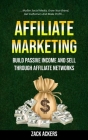 Affiliate Marketing: Build Passive Income And Sell Through Affiliate Networks (Master Social Media, Grow Your Brand, Get Customers And Make By Zack Ackers Cover Image