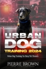 Urban Dog Training 2024: Urban Dog Training for Busy Pet Parents Cover Image