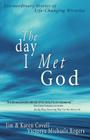 The Day I Met God: Extraordinary Stories of Life-Changing Miracles By Jim Covell, Karen Covell, Victorya Michaels Rogers Cover Image
