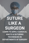Suture Like A Surgeon: Learn To Apply Surgical Knots & Suturing Techniques In Departments Of Surgery: Suture Types And Indications Cover Image