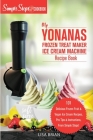 My Yonanas Frozen Treat Maker Soft Serve Ice Cream Machine Recipe Book, a Simple Steps Brand Cookbook: 101 Delicious Frozen Fruit & Vegan Ice Cream Re Cover Image