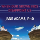 When Our Grown Kids Disappoint Us: Letting Go of Their Problems, Loving Them Anyway, and Getting on with Our Lives By Jane Adams, Jane Adams (Read by) Cover Image