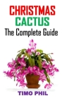 Christmas Cactus the Complete Guide: Discover the complete guides to everything you need to know about Christmas cactus By Timo Phil Cover Image