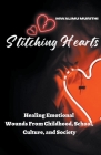 Stitching Hearts: Healing Emotional Wounds From Childhood, School, Culture, and Society By Mwalimu Murithi Cover Image