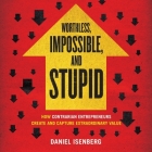 Worthless, Impossible, and Stupid: How Contrarian Entrepreneurs Create and Capture Extraordinary Value By Daniel Isenberg, David Drummond (Read by) Cover Image