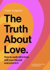 The Truth about Love: How to Really Fall in Love with Your Life and Everyone in It By Conor Creighton Cover Image