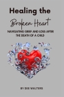 Healing the Broken Heart NAVIGATING GRIEF AND LOSS AFTER THE DEATH OF A CHILD By Dee Walters Cover Image