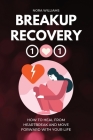 Breakup Recovery 101: How to Heal from Heartbreak and Move Forward with Your Life By Nora Williams Cover Image