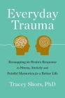 Everyday Trauma: Remapping the Brain's Response to Stress, Anxiety, and Painful Memories for a Better Life By Tracey Shors Cover Image