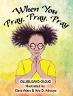 When You Pray, Pray, Pray By Olubusayo Olojo, Clara Aden (Illustrator), Ayo D. Adeoye (Illustrator) Cover Image