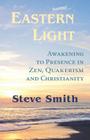 Eastern Light, Awakening to Presence in Zen, Quakerism, and Christianity By Steve Smith Cover Image
