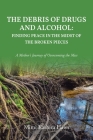 The Debris of Drugs and Alcohol: Finding Peace in the Midst of the Broken Pieces: A Mother's Journey of Overcoming the Mess Cover Image