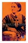 Behind the Scenes: Thirty Years a Slave and Four Years in the White House: True Story of a Black Women Who Worked for Mrs. Lincoln and Mrs. Davis By Elizabeth Keckley Cover Image