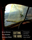 Cutting the Wire: Photographs and Poetry from the Us-Mexico Border By Bruce Berman (Photographer), Ray Gonzalez, Lawrence Welsh Cover Image