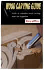 Wood Carving Guide: Guide to complete wood carving basics for beginners By Roland Otto Cover Image