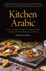 Kitchen Arabic: How My Family Came to America and the Recipes We Brought with Us By Joseph Geha Cover Image