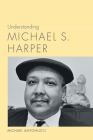 Understanding Michael S. Harper (Understanding Contemporary American Literature) By Michael Antonucci Cover Image