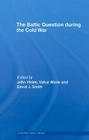 The Baltic Question During the Cold War (Cold War History) By John Hiden (Editor), Vahur Made (Editor), David J. Smith (Editor) Cover Image