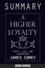 SUMMARY Of A Higher Loyalty: Truth, Lies, and Leadership by James Comey Cover Image