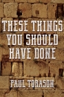 These Things You Should Have Done By Paul Torason Cover Image