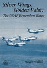 Silver Wings. Golden Valor: The USAF Remembers Korea By Richard P. Hallion (Editor), Air Force History and Museums Program Cover Image
