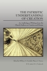 The Patristic Understanding of Creation: An Anthology of Writings from the Church Fathers on Creation and Design Cover Image