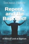 Repent, and Be Baptized!: A Biblical Look at Baptism By Jr. Henry, Thomas F. Cover Image