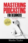 Mastering Podcasting For Beginners: How to Start a Profitable Podcasting Business from Home By Shasha Taylor Cover Image