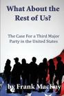 What about the Rest of Us: The Case for a Third Major Party in the United States By Frank MacKay Cover Image