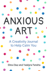 Anxious Art: A Creativity Journal to Help Calm You (Creative Gift for Women) By Yaddyra Peralta, Elina Diaz Cover Image