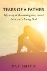 Tears of a Father: My story of devastating loss, tested faith, and a loving God By Pat Smith Cover Image