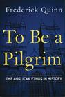 To Be a Pilgrim: The Anglican Ethos in History By Frederick Quinn Cover Image