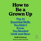 How to Be a Grown Up: The 14 Essential Skills You Didn't Know You Needed (Until Just Now) By Raffi Grinberg, Derek Shoales (Read by), Derek Shoales (Contribution by) Cover Image