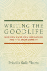 Writing the Goodlife: Mexican American Literature and the Environment By Priscilla Solis Ybarra Cover Image