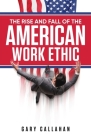 The Rise and Fall of the American Work Ethic By Gary Callahan Cover Image