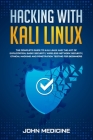 Hacking with Kali Linux: The Complete Guide to Kali Linux and the Art of Exploitation, Basic Security, Wireless Network Security, Ethical Hacki By John Medicine Cover Image