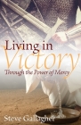 Living in Victory: Through the Power of Mercy By Steve Gallagher Cover Image