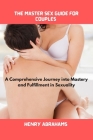 The master sex guide for couples: A Comprehensive Journey into Mastery and Fulfillment in Sexuality Cover Image