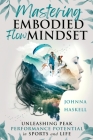 Mastering Embodied Flow Mindset: Unleashing Peak Performance Potential in Sports and Life By Johnna Haskell Cover Image