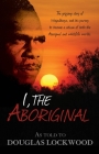 I, The Aboriginal: The gripping story of Waipuldanya, and his journey to become a citizen of both the Aboriginal and whitefella worlds. By Douglas Lockwood Cover Image