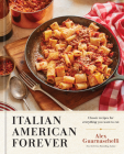 Italian American Forever: Classic Recipes for Everything You Want to Eat: A Cookbook By Alex Guarnaschelli Cover Image