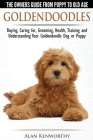 Goldendoodles - The Owners Guide from Puppy to Old Age - Choosing, Caring for, Grooming, Health, Training and Understanding Your Goldendoodle Dog Cover Image