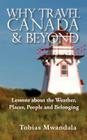 Why Travel Canada and Beyond: Lessons about the Weather, Places, People and Belonging By Tobias Mwandala Cover Image