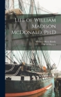 Life of William Madison McDonald, Ph.D By William Oliver Bundy, W. H. Burnett (Created by) Cover Image