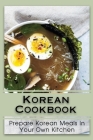 Korean Cookbook: Prepare Korean Meals In Your Own Kitchen: Recipes Of Korean Food By Debra Macmurray Cover Image