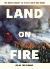Land on Fire: The New Reality of Wildfire in the West By Gary Ferguson Cover Image