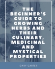 The Beginner's Guide to Growing Herbs and their Culinary, Medicinal and Mystical Properties Cover Image
