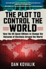 The Plot to Control the World: How the US Spent Billions to Change the Outcome of Elections Around the World Cover Image