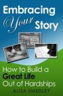 Embracing Your Story: How to Build a Great Life Out of Hardships By Alisa Smedley Cover Image