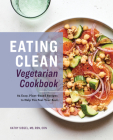 Eating Clean Vegetarian Cookbook: 85 Easy, Plant-Based Recipes to Help You Feel Your Best By Kathy Siegel Cover Image